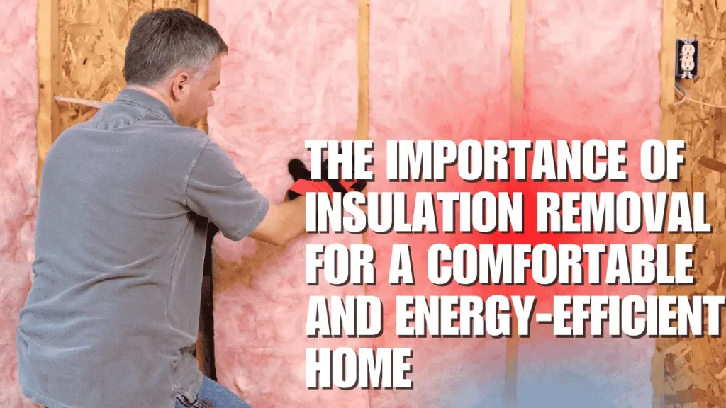 The Importance of Insulation Removal for a Comfortable and Energy-Efficient Home